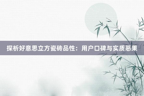探析好意思立方瓷砖品性：用户口碑与实质恶果