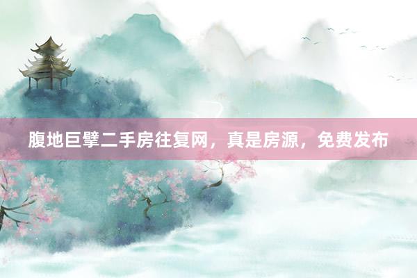 腹地巨擘二手房往复网，真是房源，免费发布