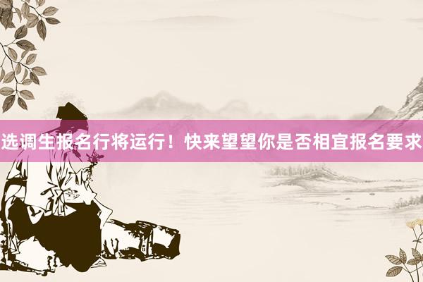 选调生报名行将运行！快来望望你是否相宜报名要求