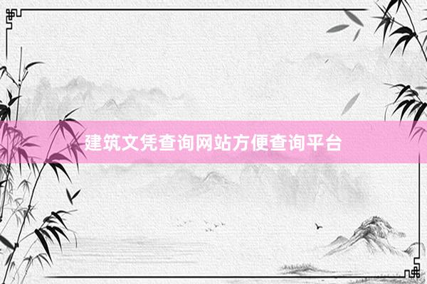 建筑文凭查询网站方便查询平台