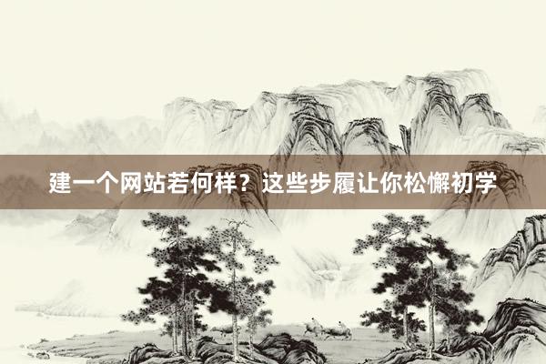 建一个网站若何样？这些步履让你松懈初学