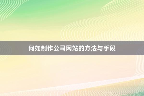 何如制作公司网站的方法与手段