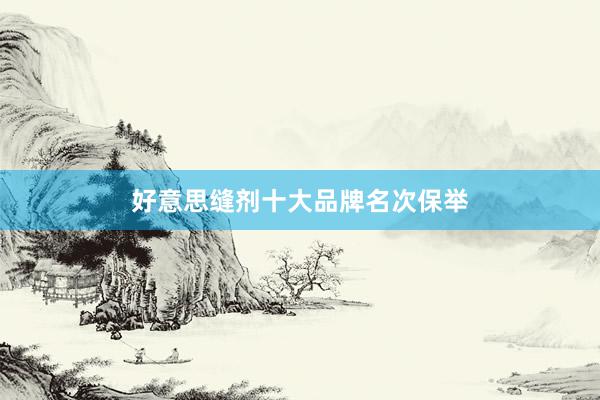 好意思缝剂十大品牌名次保举