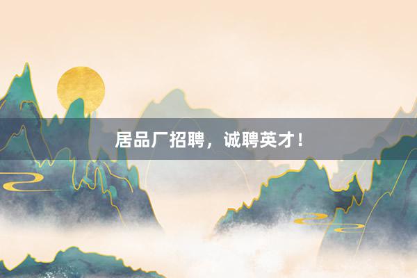 居品厂招聘，诚聘英才！