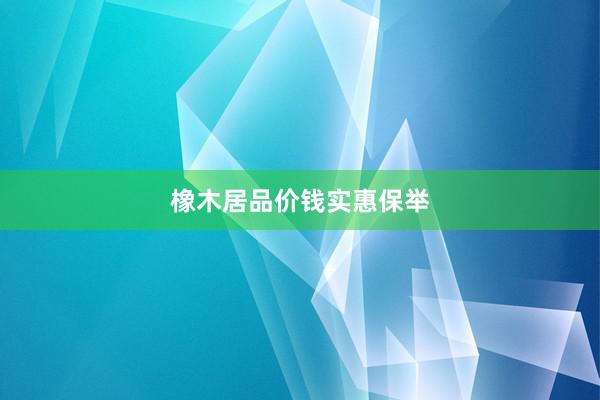 橡木居品价钱实惠保举