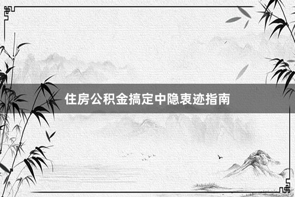 住房公积金搞定中隐衷迹指南