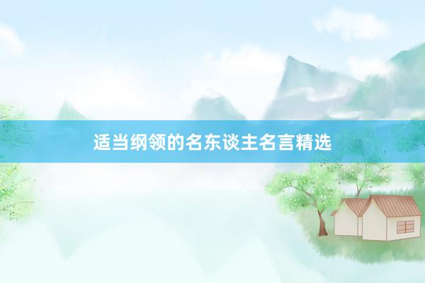 适当纲领的名东谈主名言精选