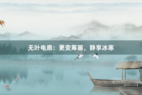 无叶电扇：更变筹画，静享冰寒