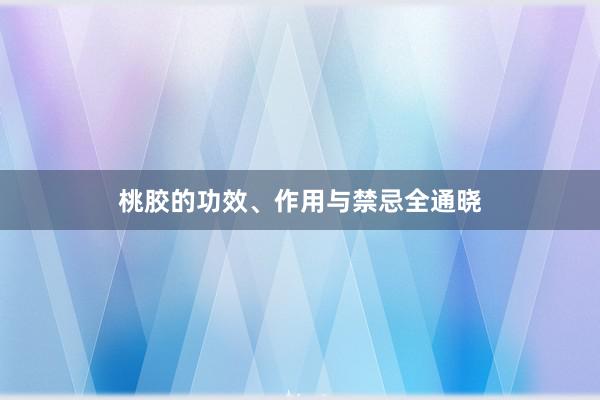 桃胶的功效、作用与禁忌全通晓