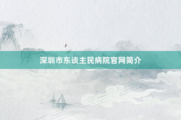深圳市东谈主民病院官网简介