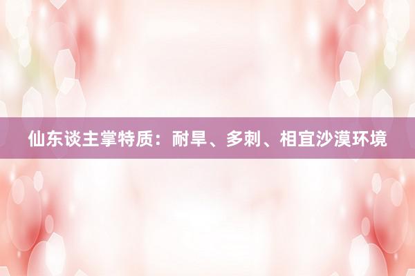 仙东谈主掌特质：耐旱、多刺、相宜沙漠环境