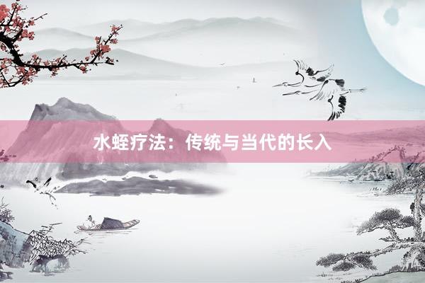 水蛭疗法：传统与当代的长入