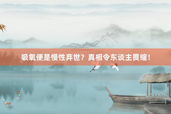 吸氧便是慢性弃世？真相令东谈主畏缩！