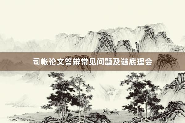 司帐论文答辩常见问题及谜底理会