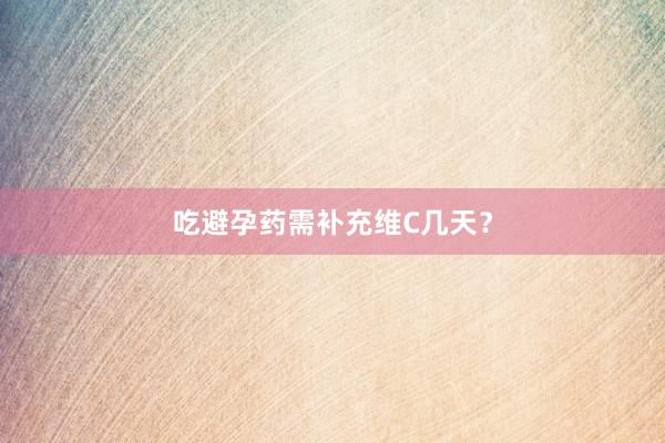 吃避孕药需补充维C几天？