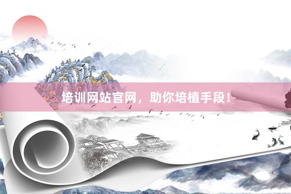 培训网站官网，助你培植手段！