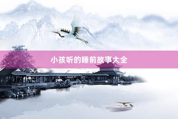 小孩听的睡前故事大全
